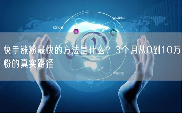 快手涨粉最快的方法是什么？3个月从0到10万粉的真实路径
