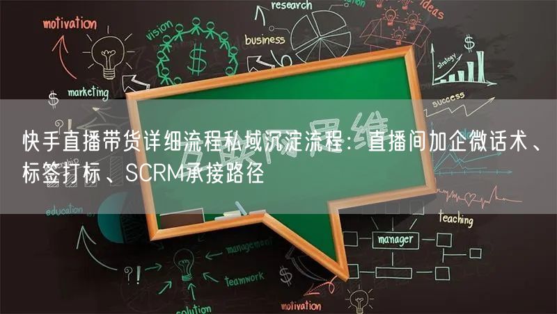 快手直播带货详细流程私域沉淀流程：直播间加企微话术、标签打标、SCRM承接路径