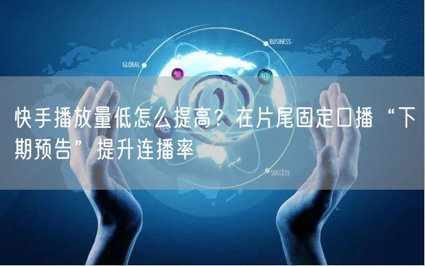 快手播放量低怎么提高？在片尾固定口播“下
