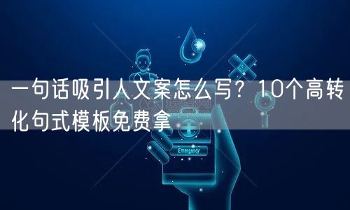 一句话吸引人文案怎么写？10个高转化句式模板免费拿
