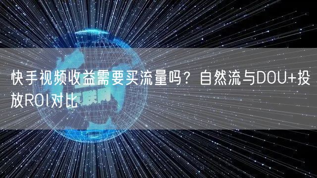 快手视频收益需要买流量吗？自然流与DOU+投放ROI对比