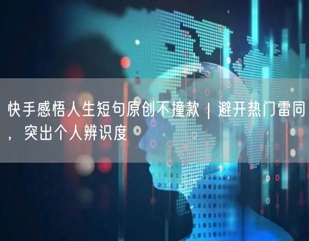 快手感悟人生短句原创不撞款｜避开热门雷同，突出个人辨识度