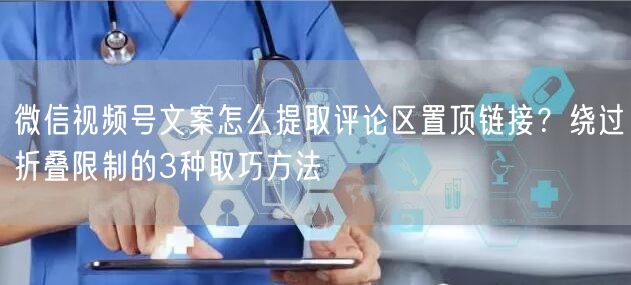 微信视频号文案怎么提取评论区置顶链接？绕过折叠限制的3种取巧方法