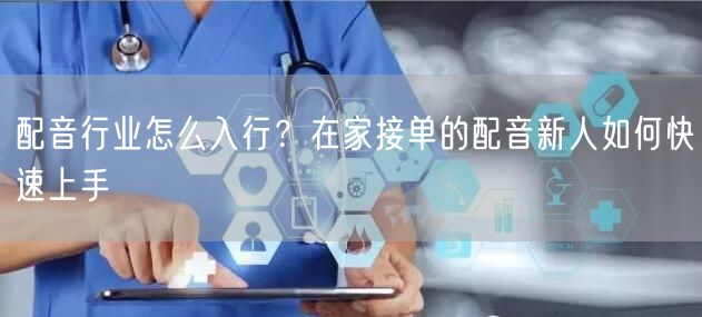 配音行业怎么入行？在家接单的配音新人如何快速上手