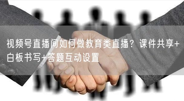 视频号直播间如何做教育类直播？课件共享+白板书写+答题互动设置