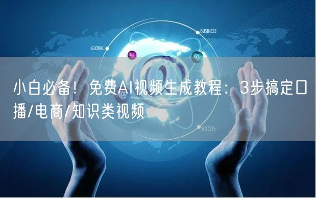 小白必备！免费AI视频生成教程：3步搞定口播/电商/知识类视频