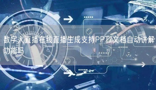 数字人直播在线直播生成支持PPT/文档自动讲解功能吗