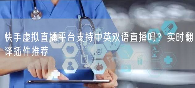 快手虚拟直播平台支持中英双语直播吗？实时翻译插件推荐