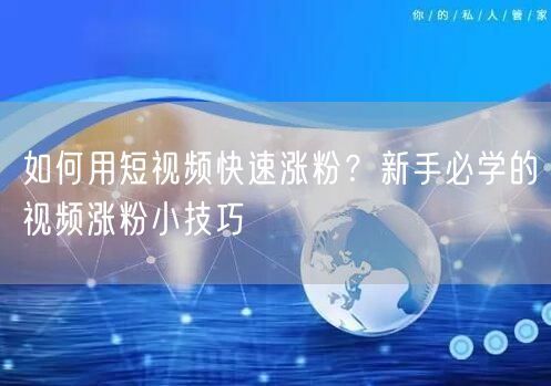 如何用短视频快速涨粉？新手必学的视频涨粉小技巧