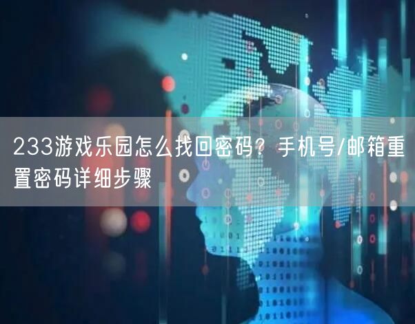233游戏乐园怎么找回密码？手机号/邮箱重置密码详细步骤