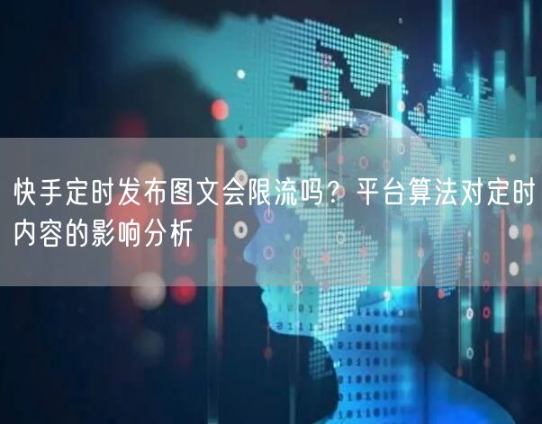 快手定时发布图文会限流吗？平台算法对定时内容的影响分析