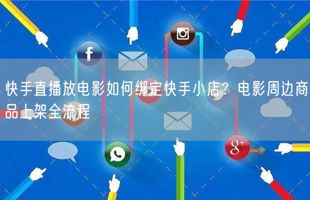 快手直播放电影如何绑定快手小店？电影周边商品上架全流程