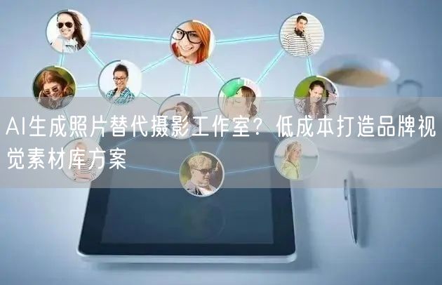 AI生成照片替代摄影工作室？低成本打造品牌视觉素材库方案