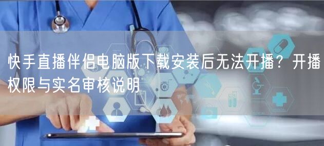 快手直播伴侣电脑版下载安装后无法开播？开播权限与实名审核说明