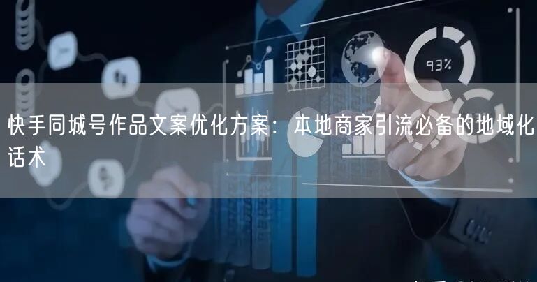 快手同城号作品文案优化方案：本地商家引流必备的地域化话术