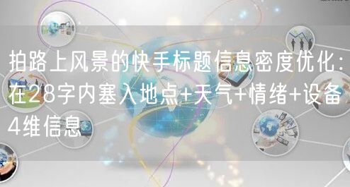 拍路上风景的快手标题信息密度优化：在28字内塞入地点+天气+情绪+设备4维信息