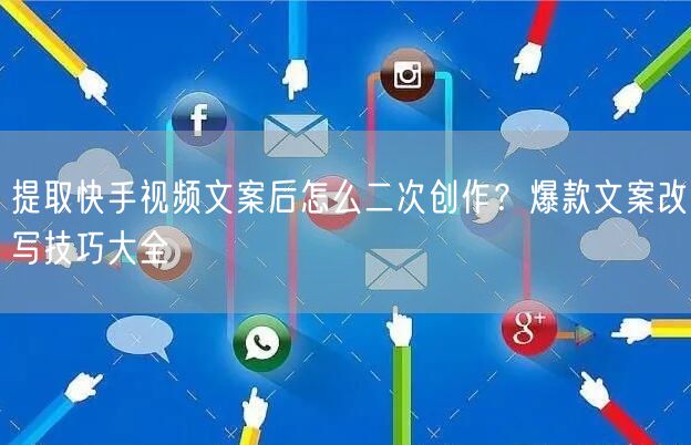 提取快手视频文案后怎么二次创作？爆款文案改写技巧大全