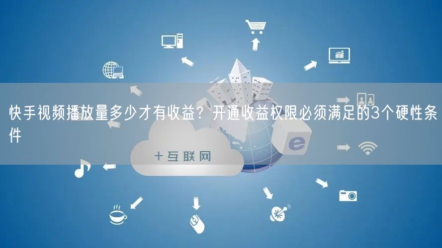 快手视频播放量多少才有收益？开通收益权限必须满足的3个硬性条件