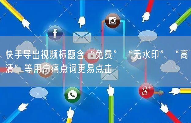 快手导出视频标题含“免费”“无水印”“高清”等用户痛点词更易点击
