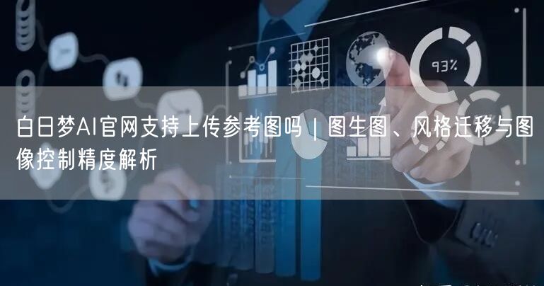 白日梦AI官网支持上传参考图吗｜图生图、风格迁移与图像控制精度解析
