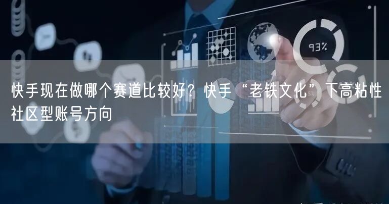 快手现在做哪个赛道比较好？快手“老铁文化”下高粘性社区型账号方向