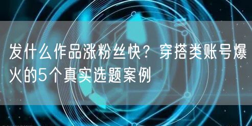 发什么作品涨粉丝快？穿搭类账号爆火的5个