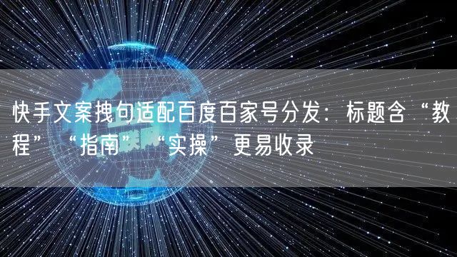 快手文案拽句适配百度百家号分发：标题含“教程”“指南”“实操”更易收录