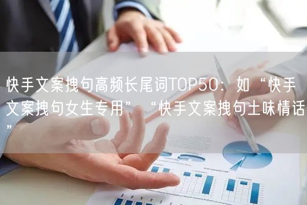 快手文案拽句高频长尾词TOP50：如“快手文案拽句女生专用”“快手文案拽句土味情