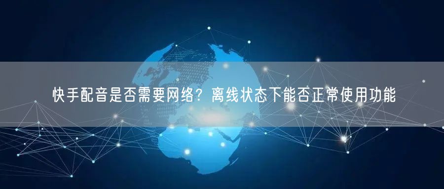 快手配音是否需要网络？离线状态下能否正常使用功能