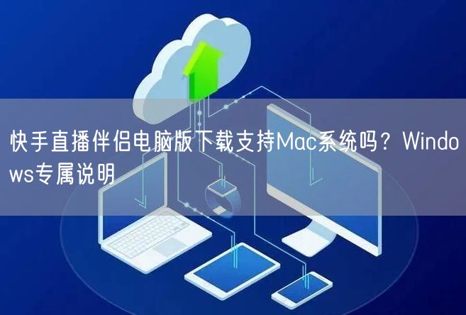 快手直播伴侣电脑版下载支持Mac系统吗？Windows专属说明
