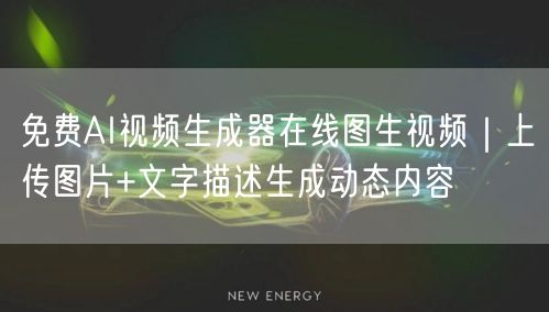 免费AI视频生成器在线图生视频｜上传图片+文字描述生成动态内容
