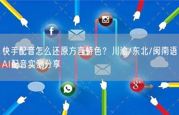 快手配音怎么还原方言特色？川渝/东北/闽南语AI配音实测分享