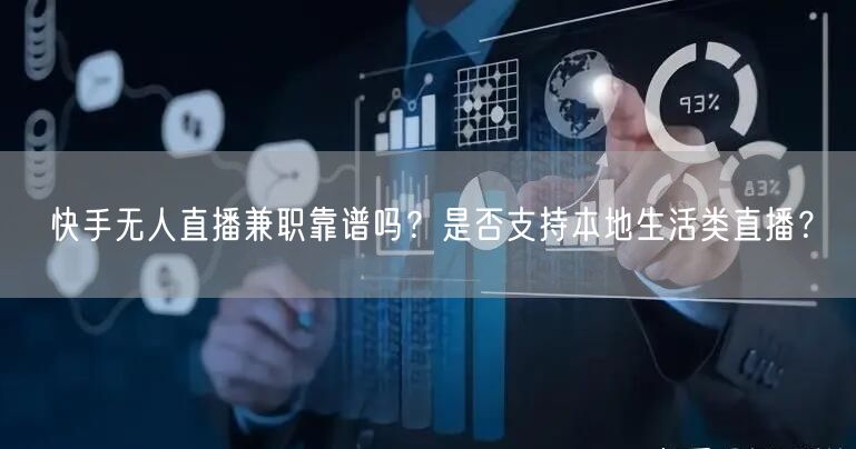 快手无人直播兼职靠谱吗？是否支持本地生活类直播？