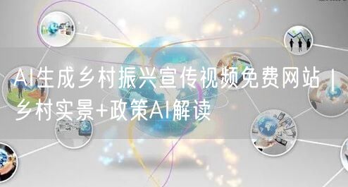 AI生成乡村振兴宣传视频免费网站｜乡村实景+政策AI解读