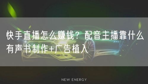 快手直播怎么赚钱？配音主播靠什么有声书制作+广告植入