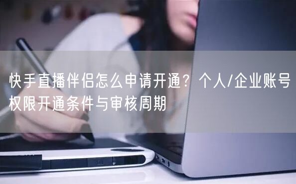 快手直播伴侣怎么申请开通？个人/企业账号权限开通条件与审核周期