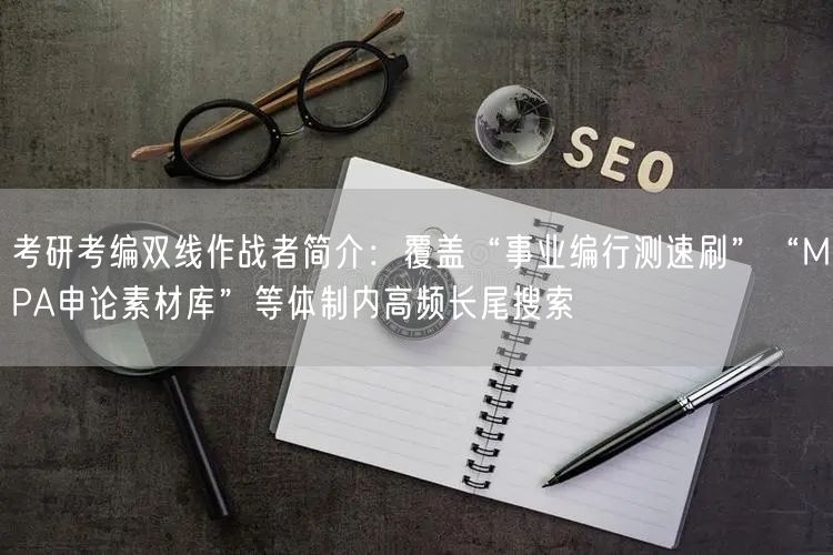 考研考编双线作战者简介：覆盖“事业编行测速刷”“MPA申论素材库”等体制内高频长