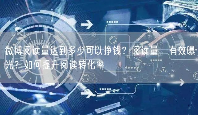 微博阅读量达到多少可以挣钱？阅读量≠有效曝光？如何提升阅读转化率