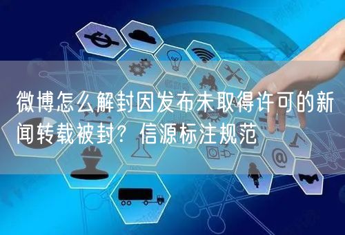 微博怎么解封因发布未取得许可的新闻转载被封？信源标注规范