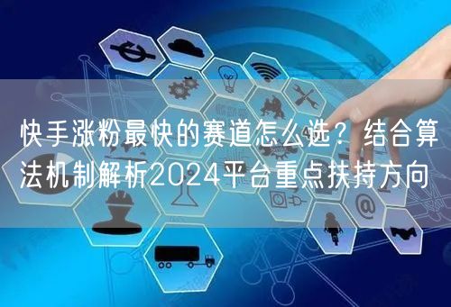 快手涨粉最快的赛道怎么选？结合算法机制解析2024平台重点扶持方向