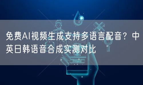 免费AI视频生成支持多语言配音？中英日韩语音合成实测对比