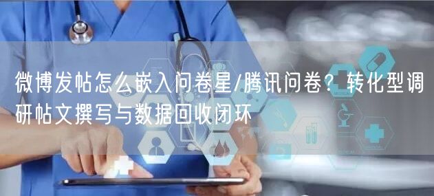 微博发帖怎么嵌入问卷星/腾讯问卷？转化型调研帖文撰写与数据回收闭环