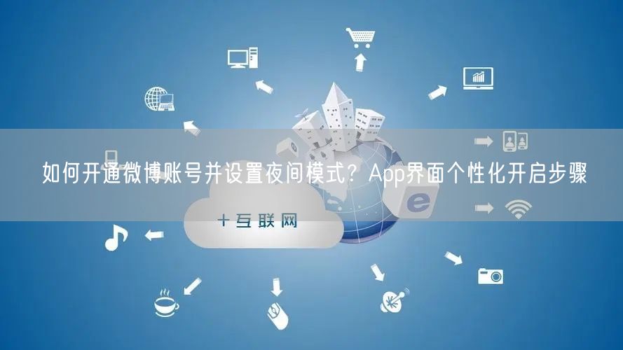 如何开通微博账号并设置夜间模式？App界面个性化开启步骤