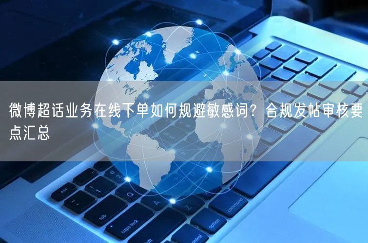 微博超话业务在线下单如何规避敏感词？合规发帖审核要点汇总