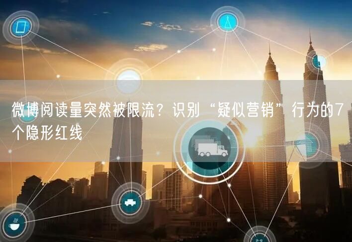 微博阅读量突然被限流？识别“疑似营销”行为的7个隐形红线