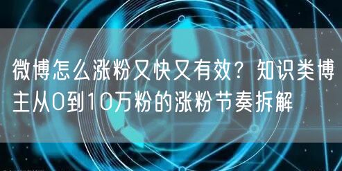 微博怎么涨粉又快又有效？知识类博主从0到10万粉的涨粉节奏拆解
