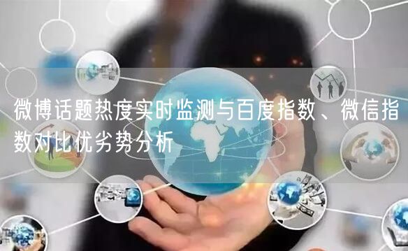 微博话题热度实时监测与百度指数、微信指数对比优劣势分析