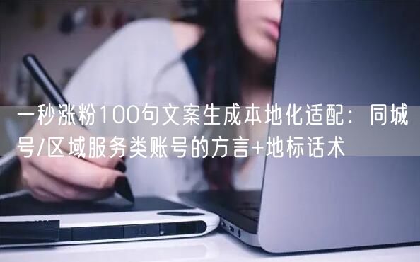 一秒涨粉100句文案生成本地化适配：同城号/区域服务类账号的方言+地标话术