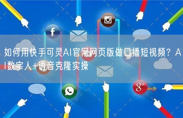 如何用快手可灵AI官网网页版做口播短视频？AI数字人+语音克隆实操
