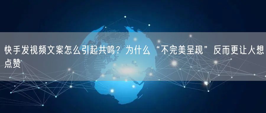 快手发视频文案怎么引起共鸣？为什么“不完美呈现”反而更让人想点赞